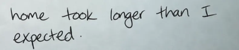 Original handwriting: home took longer than I
expected.
